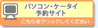 パソコン・ケータイの予約はこちらから